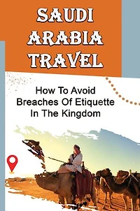 Saudi Arabia Travel: How To Avoid Breaches Of Etiquette In The Kingdom
