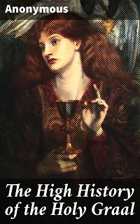 The High History of the Holy Graal: A Medieval Romance of Honor, Chivalry, and Divine Quests