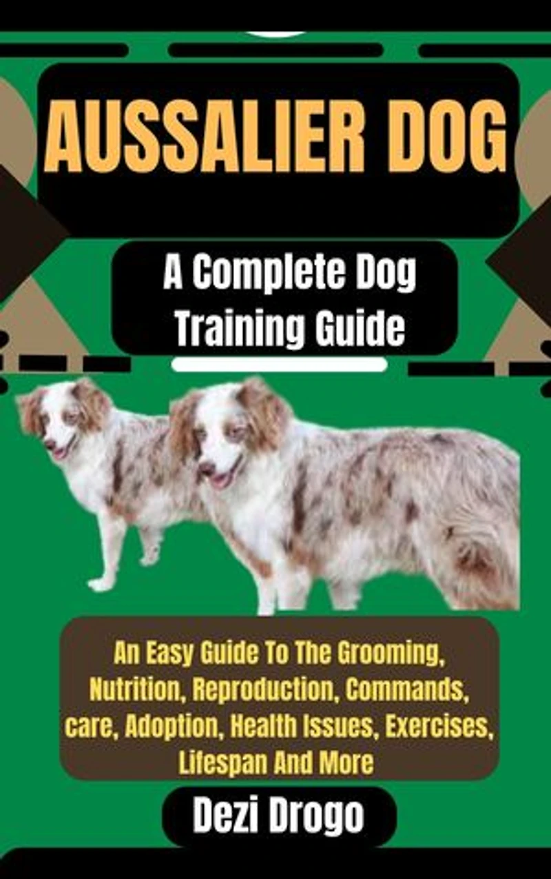 Aussalier Dog: A Complete Dog Training Guide An Easy Guide To The Grooming, Nutrition, Reproduction, Commands, care, Adoption, Health Issues, Exercises, Lifespan And More