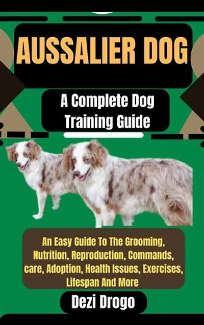 Aussalier Dog: A Complete Dog Training Guide An Easy Guide To The Grooming, Nutrition, Reproduction, Commands, care, Adoption, Health Issues, Exercises, Lifespan And More