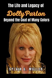 The Life and Legacy of Dolly Parton: Beyond the Coat of Many Colors
