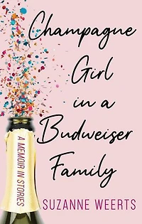 Champagne Girl in a Budweiser Family: A Memoir in Stories