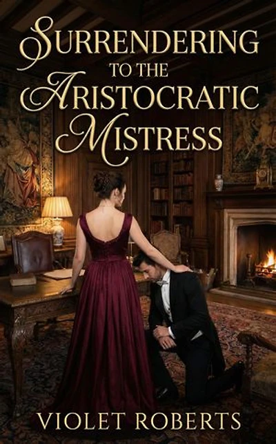 Surrendering To The Aristocratic Mistress: An Aristocratic Male Submission FemDom Erotic Romance