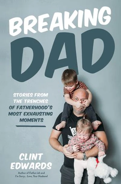 Breaking Dad: Stories from the Trenches of Fatherhood?s Most Exhausting Moments