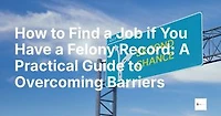How to Find a Job if You Have a Felony Record: A Practical Guide to Overcoming Barriers