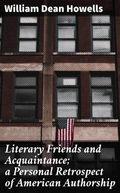 Literary Friends and Acquaintance; a Personal Retrospect of American Authorship: A Journey Through 19th Century American Literary Circles