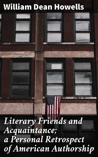 Literary Friends and Acquaintance; a Personal Retrospect of American Authorship: A Journey Through 19th Century American Literary Circles