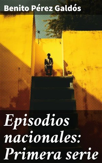 Episodios nacionales: Primera serie: Retrato histórico de la España decimonónica a través de la narrativa realista