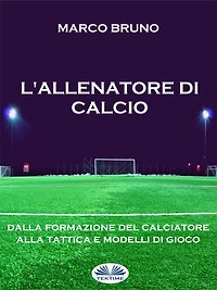 L'allenatore Di Calcio: Dalla Formazione Del Calciatore Alla Tattica E Modelli Gioco