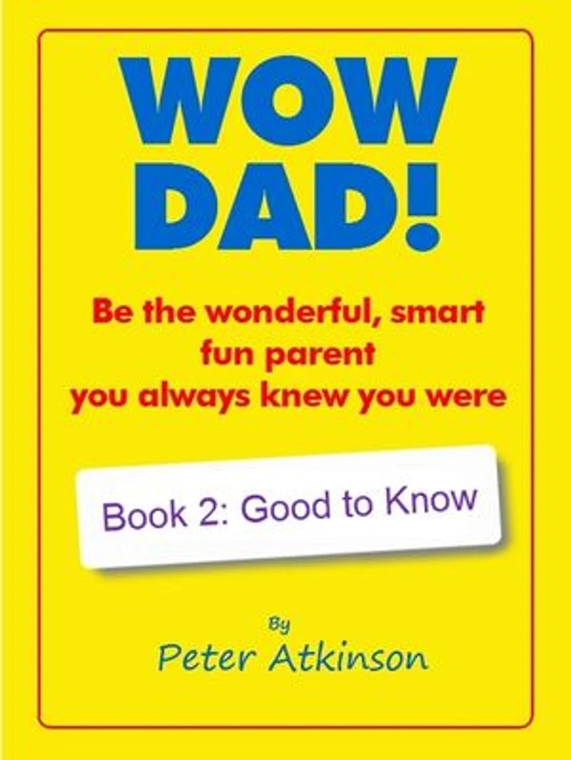 WOW DAD! Book 2: Good to Know: Be the wonderful, smart, fun parent you always knew you were