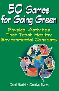 50 Games for Going Green: Physical Activities That Teach Healthy Environmental Concepts