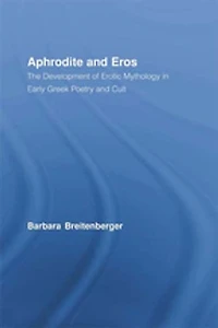 Aphrodite And Eros: The Development Of Erotic Mythology Early Greek Poetry Cult