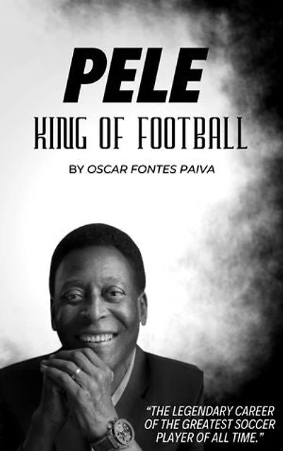 “Pele: The king of Football”: “The Legendary Career of the Greatest Soccer player of all time”