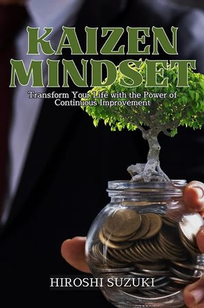 Kaizen Mindset: Transform Your Life with the Power of Continuous Improvement