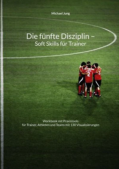 Die fünfte Disziplin - Soft Skills für Trainer: Workbook mit Praxistools für Trainer, Athleten und Teams mit 130 Visualisierungen