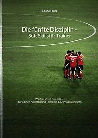 Die fünfte Disziplin - Soft Skills für Trainer: Workbook mit Praxistools für Trainer, Athleten und Teams mit 130 Visualisierungen