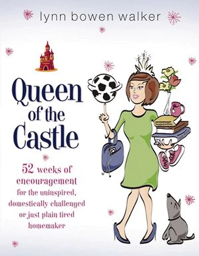 Queen of the Castle: 52 Weeks Encouragement for Uninspired, Domestically Challenged, or Just Plain Tired Homemaker