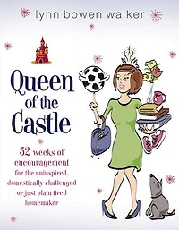 Queen of the Castle: 52 Weeks Encouragement for Uninspired, Domestically Challenged, or Just Plain Tired Homemaker