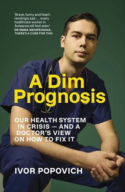 a Dim Prognosis: Our health system crisis - and doctor's view on how to fix it