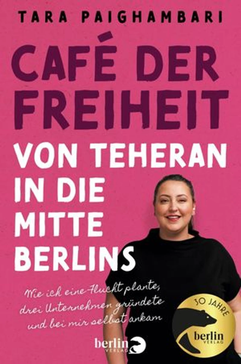 Café der Freiheit: Von Teheran in die Mitte Berlins: Wie ich eine Flucht plante, zwei Unternehmen gründete und bei mir selbst ankam