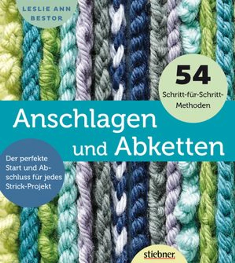 Anschlagen und Abketten: 54 Methoden für das Maschen Anschlagen und Maschen Abketten beim Stricken. Kreuzanschlag, provisorischer Maschenanschlag, elastisch abketten, italienisch abketten uvm.