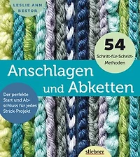 Anschlagen und Abketten: 54 Methoden für das Maschen Anschlagen und Maschen Abketten beim Stricken. Kreuzanschlag, provisorischer Maschenanschlag, elastisch abketten, italienisch abketten uvm.