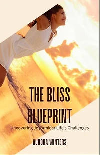 The Bliss Blueprint: Uncovering Joy Amidst Life's Challenges