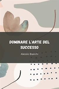 Dominare l'Arte del Successo: Sblocca il Tuo Potenziale Attraverso un'Azione Strategica, una Disciplina Inabalzabile e un'Esecuzione Orientata ai Risultati
