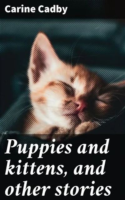 Puppies and kittens, and other stories: Heartwarming tales of animal companionship and youthful adventures in this charming literary collection
