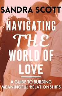 NAVIGATING THE WORLD OF LOVE: A GUIDE TO BUILDING A MEANINGFUL RELATIONSIPS