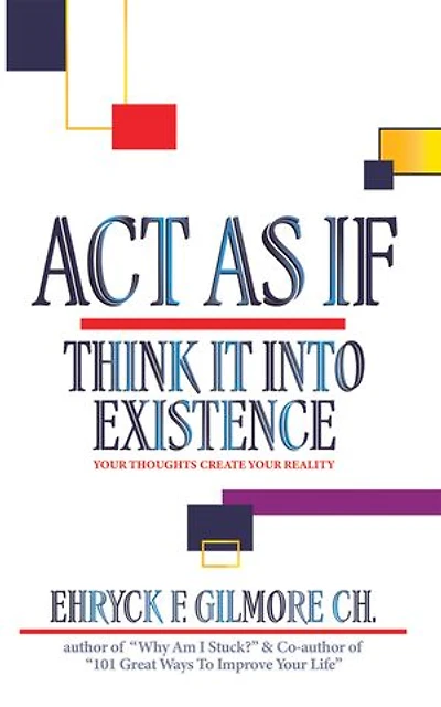 Act as If: Think It into Existence: Your Thoughts Create Reality