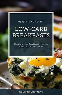 Healthy and Hearty Low-Carb Breakfasts: Mouthwatering Breakfast Recipes to Keep You Full and Fueled