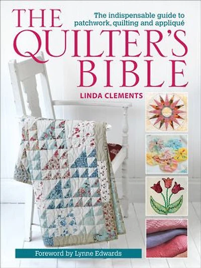 The Quilter's Bible: Indispensable Guide To Patchwork, Quilting And Applique