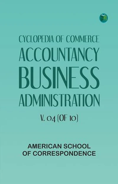 Cyclopedia of Commerce, Accountancy, Business Administration, v. 04 (of 10)