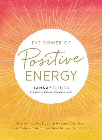 The Power of Positive Energy: Everything you need to awaken your soul, raise vibration, and manifest an inspired life