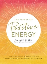 The Power of Positive Energy: Everything you need to awaken your soul, raise vibration, and manifest an inspired life