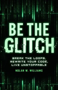 Be the Glitch: Break Loops, Rewrite Your Code, Live Unstoppable