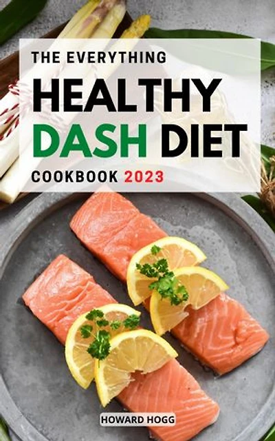 The Everything Healthy Dash-Diet Cookbook 2023: Delicious Dash-Diet Recipes and Workouts Drop Pounds, Boost Metabolism and Improve Your Health (A DASH-Diet Plan, Clean Eating, Fat Loss)