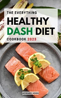 The Everything Healthy Dash-Diet Cookbook 2023: Delicious Dash-Diet Recipes and Workouts Drop Pounds, Boost Metabolism and Improve Your Health (A DASH-Diet Plan, Clean Eating, Fat Loss)