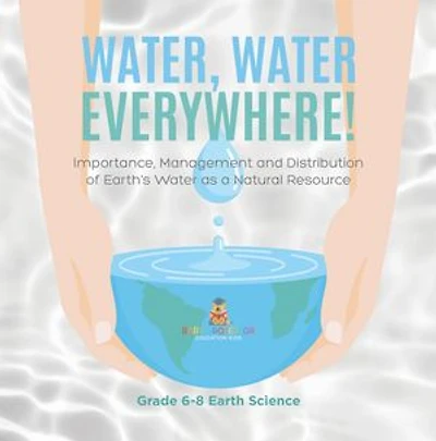 Water, Water Everywhere! Importance,Management and Distribution of Earth's Water as a Natural Resource | Grade 6-8 Earth Science