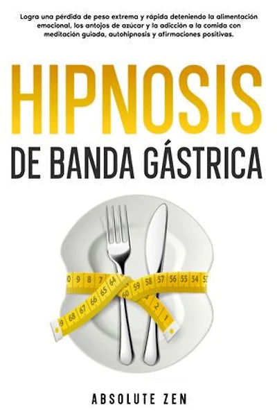 Hipnosis de banda gástrica: Logra una pérdida de peso extrema y rápida deteniendo la alimentación emocional, los antojos de azúcar y la adicción a la comida con meditación guiada, autohipnosis y afirmaciones positivas.