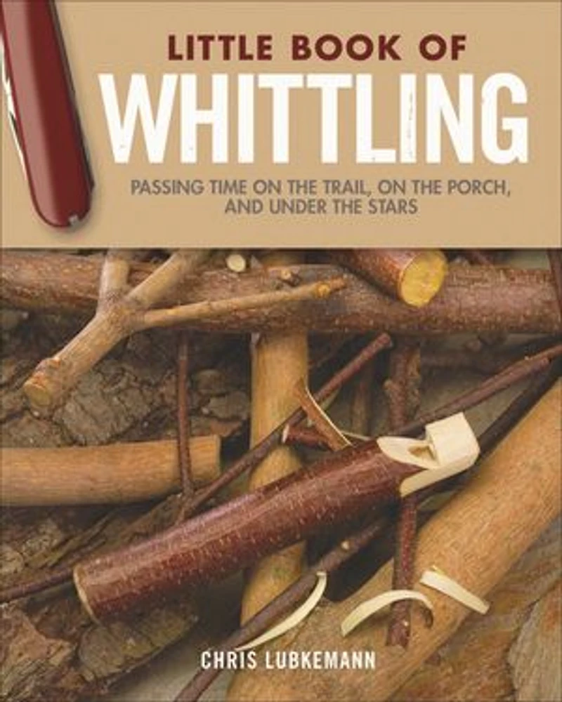 Little Book Of Whittling Gift Edition: Passing Time On The Trail, Porch, And Under Stars