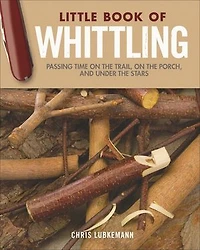 Little Book Of Whittling Gift Edition: Passing Time On The Trail, Porch, And Under Stars
