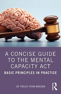A Concise Guide to the Mental Capacity Act: Basic Principles Practice