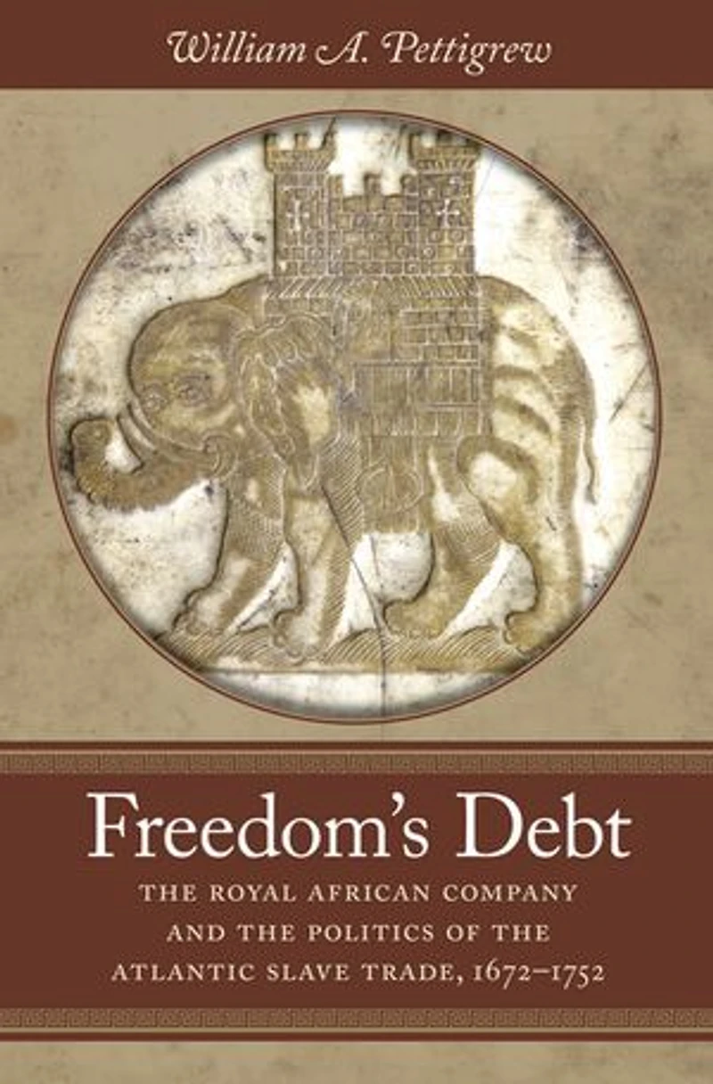 Freedom's Debt: the Royal African Company and Politics of Atlantic Slave Trade, 1672-1752