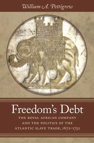 Freedom's Debt: the Royal African Company and Politics of Atlantic Slave Trade, 1672-1752