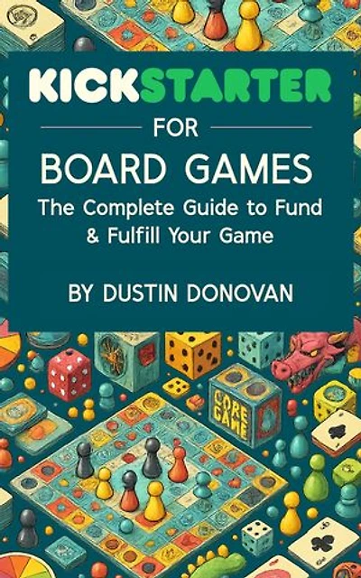 Kickstarter for Board Games: The Complete Guide to Funding & Fulfilling Your Game
