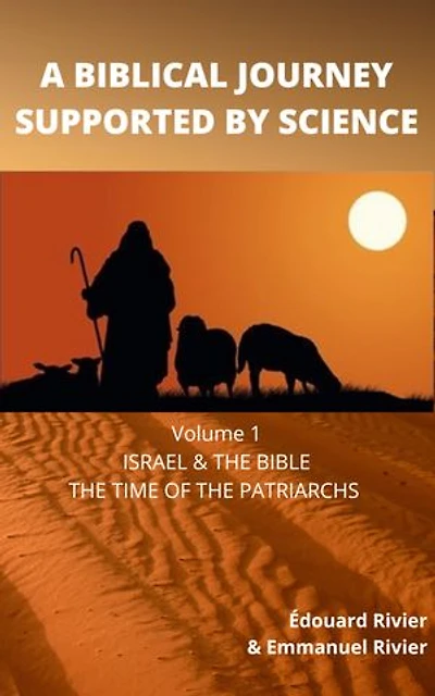 A BIBLICAL JOURNEY SUPPORTED BY SCIENCE: VOLUME 1 ISRAEL & THE BIBLE THE TIME OF THE PATRIARCHS