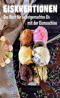 Eiskreationen: Das Buch für selbstgemachtes Eis mit der Eismaschine