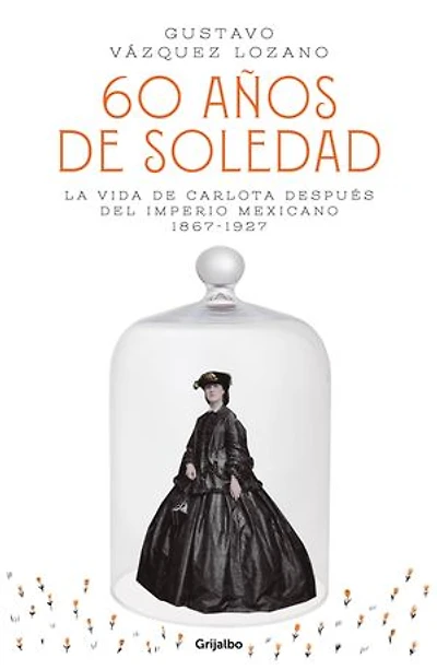 60 años de soledad / Sixty Years of Solitude: The Life Empress Charlotte Mexico